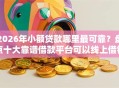 2026年小额贷款哪里最可靠？盘点十大靠谱借款平台可以线上借钱