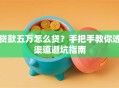 贷款五万怎么贷？手把手教你选渠道避坑指南