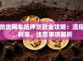 微贷网车抵押贷款全攻略：流程、利率、注意事项解析