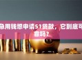 急用钱想申请51贷款，它到底可靠吗？