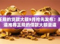 正规的贷款大额9月抢先发布！顺道推荐正规的借款大额渠道