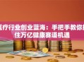 医疗行业创业蓝海：手把手教你抓住万亿健康赛道机遇