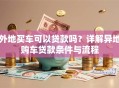外地买车可以贷款吗？详解异地购车贷款条件与流程