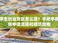 学生创业贷款怎么贷？手把手教你申请流程和避坑指南