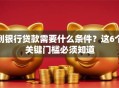 到银行贷款需要什么条件？这6个关键门槛必须知道
