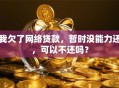 我欠了网络贷款，暂时没能力还，可以不还吗？