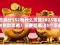 芝麻分552有什么贷款2025年高效贷款攻略！顺便精选这5个芝麻分552有网贷口子
