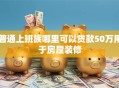 普通上班族哪里可以贷款50万用于房屋装修