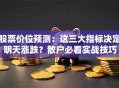 股票价位预测：这三大指标决定明天涨跌？散户必看实战技巧