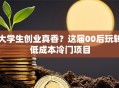 大学生创业真香？这届00后玩转低成本冷门项目