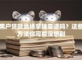 黑户贷款当场拿钱靠谱吗？这些方法你可能没想到