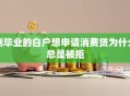 刚毕业的白户想申请消费贷为什么总是被拒