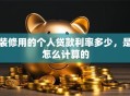 装修用的个人贷款利率多少，是怎么计算的