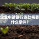 小微企业申请银行贷款需要满足什么条件？