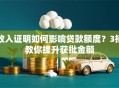 收入证明如何影响贷款额度？3招教你提升获批金额