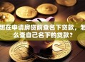 想在申请房贷前查名下贷款，怎么查自己名下的贷款？