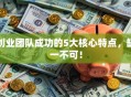 创业团队成功的5大核心特点，缺一不可！