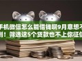 手机微信怎么能借钱啊9月意想不到！筛选这5个贷款也不上你征信吧