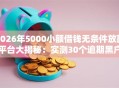 2026年5000小额借钱无条件放款平台大揭秘：实测30个逾期黑户也可秒下款！