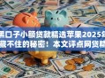 黑口子小额贷款精选苹果2025年藏不住的秘密！本文评点网贷精选苹果借钱口子软件