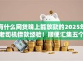 有什么网贷晚上能放款的2025年老司机借款经验！顺便汇集五个贷款口子晚上能放款的