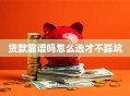 贷款靠谱吗怎么选才不踩坑