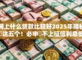 网上什么贷款比较好2025年揭秘​这五个！必申​不上征信利息低的借钱口子