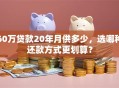 60万贷款20年月供多少，选哪种还款方式更划算？