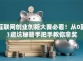 互联网创业创新大赛必看！从0到1避坑秘籍手把手教你拿奖