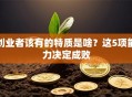 创业者该有的特质是啥？这5项能力决定成败