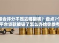 综合评分不足去哪借钱？盘点7个平台贷款被骗了怎么办给你参考
