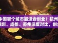 中国哪个城市最适合创业？杭州、深圳、成都、苏州深度对比，创业者必看！