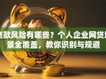 贷款风险有哪些？个人企业网贷场景全覆盖，教你识别与规避