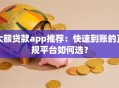 大额贷款app推荐：快速到账的正规平台如何选？