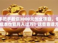 手把手教你3000元创业项目，低成本也能月入过万？这些靠谱方向快收藏！