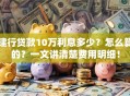 建行贷款10万利息多少？怎么算的？一文讲清楚费用明细！