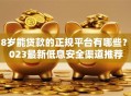 18岁能贷款的正规平台有哪些？2023最新低息安全渠道推荐