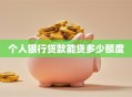 个人银行贷款能贷多少额度