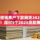 2025借钱黑户下款网贷2025年抓紧看！探讨5个2025贷款黑户下款口子平台