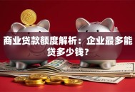 商业贷款额度解析：企业最多能贷多少钱？