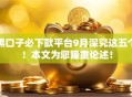 黑口子必下款平台9月深究这五个!本文为您隆重论述! 黑口子必下款平台9月深究这五个!本文为您隆重论述!