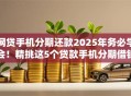 网贷手机分期还款2025年务必学会!精挑这5个贷款手机分期借钱平台还款 网贷手机分期还款2025年务必学会!精挑这5个贷款手机分期借钱平台还款