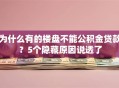 为什么有的楼盘不能公积金贷款？5个隐藏原因说透了
