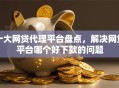 十大网贷代理平台盘点，解决网贷平台哪个好下款的问题