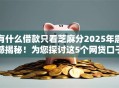 有什么借款只看芝麻分2025年震撼揭秘！为您探讨这5个网贷口子只看芝麻分