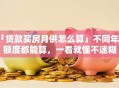 「贷款买房月供怎么算」不同年限额度都能算，一看就懂不迷糊