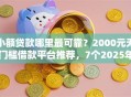 小额贷款哪里最可靠？2000元无门槛借款平台推荐，7个2025年黑户可以下款的口子盘点