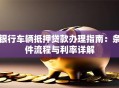 银行车辆抵押贷款办理指南：条件流程与利率详解