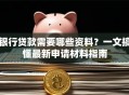 银行贷款需要哪些资料？一文搞懂最新申请材料指南