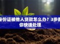 身份证被他人贷款怎么办？3步教你快速处理